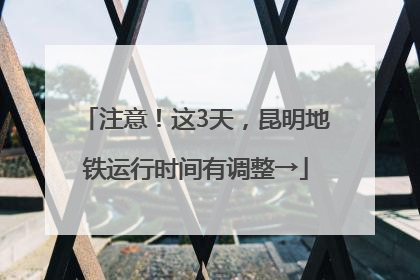 注意！这3天，昆明地铁运行时间有调整→