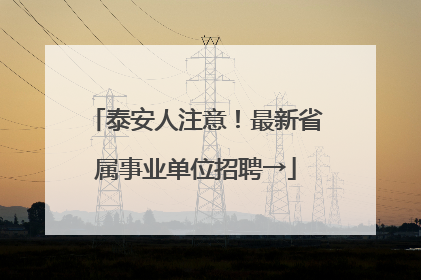 泰安人注意！最新省属事业单位招聘→