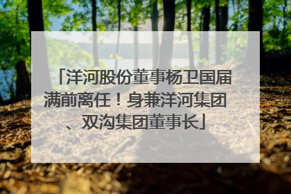 洋河股份董事杨卫国届满前离任！身兼洋河集团、双沟集团董事长
