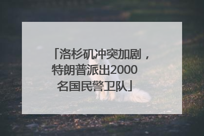 洛杉矶冲突加剧，特朗普派出2000名国民警卫队