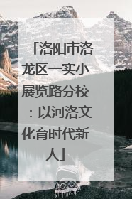 洛阳市洛龙区一实小展览路分校：以河洛文化育时代新人
