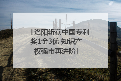 洛阳斩获中国专利奖1金3优 知识产权强市再进阶