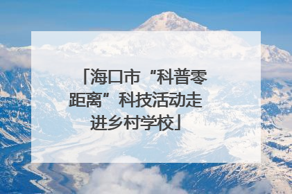 海口市“科普零距离”科技活动走进乡村学校