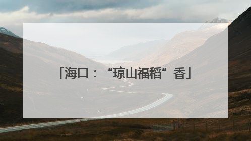 海口：“琼山福稻”香