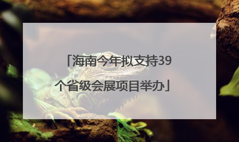 海南今年拟支持39个省级会展项目举办