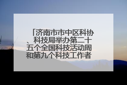 济南市市中区科协、科技局举办第二十五个全国科技活动周和第九个科技工作者日主场活动
