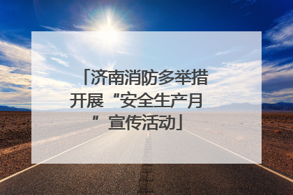 济南消防多举措开展“安全生产月”宣传活动