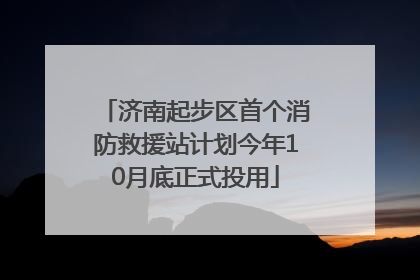 济南起步区首个消防救援站计划今年10月底正式投用