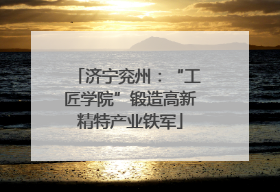 济宁兖州：“工匠学院”锻造高新精特产业铁军