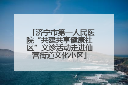 济宁市第一人民医院“共建共享健康社区”义诊活动走进仙营街道文化小区