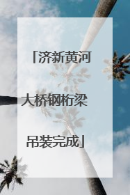 济新黄河大桥钢桁梁吊装完成