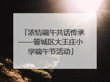 浓情端午共话传承——管城区大王庄小学端午节活动