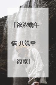 浓浓端午情 共筑幸福家