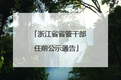 浙江省省管干部任前公示通告