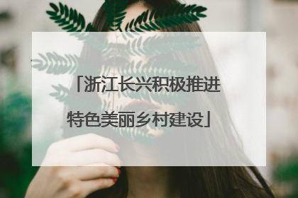 浙江长兴积极推进特色美丽乡村建设