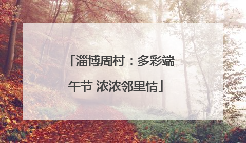 淄博周村：多彩端午节 浓浓邻里情