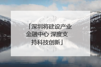 深圳将建设产业金融中心 深度支持科技创新