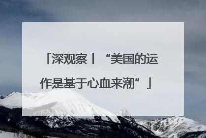 深观察丨“美国的运作是基于心血来潮”