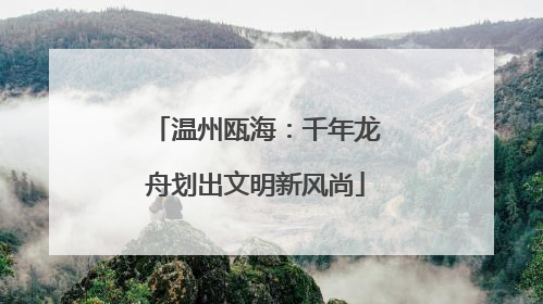 温州瓯海：千年龙舟划出文明新风尚