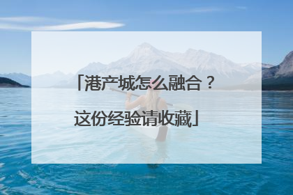 港产城怎么融合？这份经验请收藏