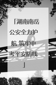 湖南南岳公安全力护航 筑牢中考平安防线