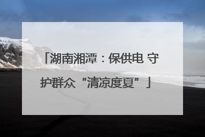 湖南湘潭：保供电 守护群众“清凉度夏”