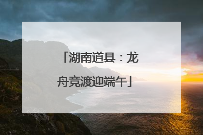湖南道县：龙舟竞渡迎端午