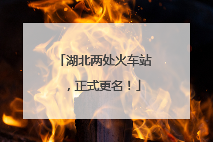 湖北两处火车站，正式更名！