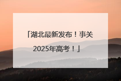 湖北最新发布！事关2025年高考！