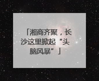 湘商齐聚，长沙这里掀起“头脑风暴”