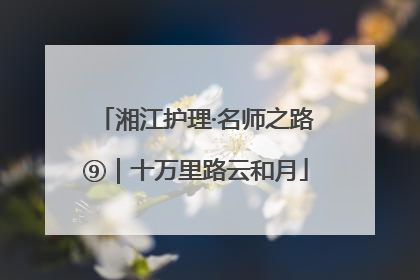 湘江护理·名师之路⑨｜十万里路云和月