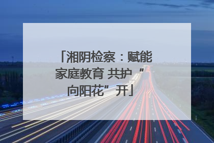 湘阴检察：赋能家庭教育 共护“向阳花”开