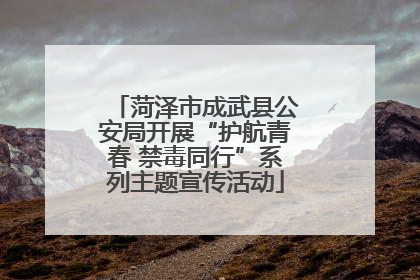 菏泽市成武县公安局开展“护航青春 禁毒同行”系列主题宣传活动