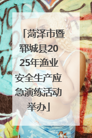 菏泽市暨郓城县2025年渔业安全生产应急演练活动举办