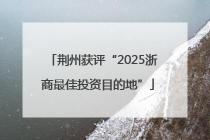 荆州获评“2025浙商最佳投资目的地”