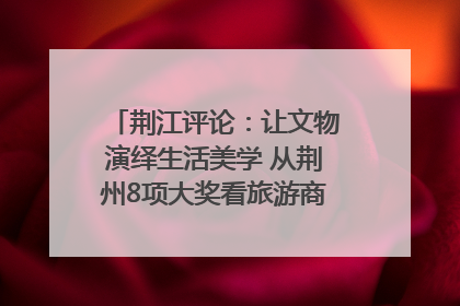 荆江评论：让文物演绎生活美学 从荆州8项大奖看旅游商品3.0时代