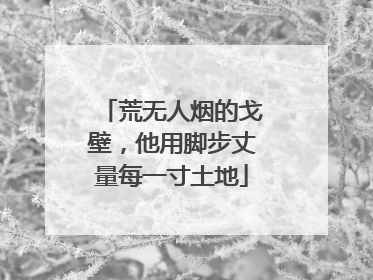 荒无人烟的戈壁，他用脚步丈量每一寸土地