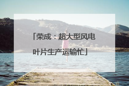 荣成：超大型风电叶片生产运输忙