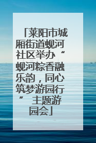 莱阳市城厢街道蚬河社区举办“蚬河粽香融乐韵，同心筑梦游园行” 主题游园会
