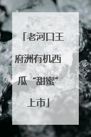 老河口王府洲有机西瓜“甜蜜”上市