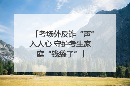 考场外反诈“声”入人心 守护考生家庭“钱袋子”