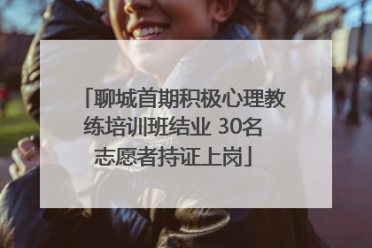 聊城首期积极心理教练培训班结业 30名志愿者持证上岗