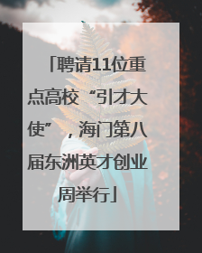聘请11位重点高校“引才大使”，海门第八届东洲英才创业周举行
