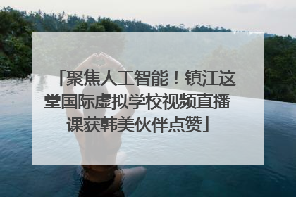 聚焦人工智能！镇江这堂国际虚拟学校视频直播课获韩美伙伴点赞
