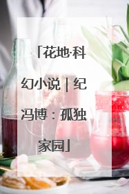 花地·科幻小说|纪冯博:孤独家园