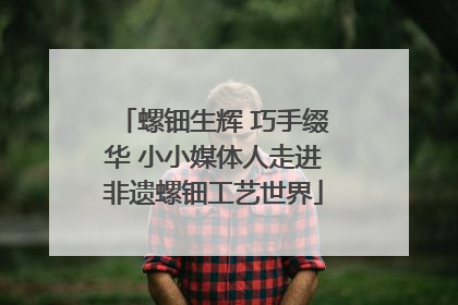 螺钿生辉 巧手缀华 小小媒体人走进非遗螺钿工艺世界