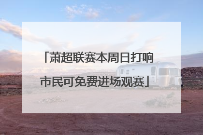萧超联赛本周日打响 市民可免费进场观赛