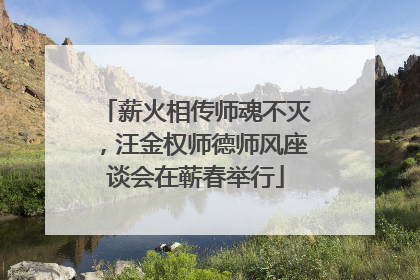 薪火相传师魂不灭，汪金权师德师风座谈会在蕲春举行