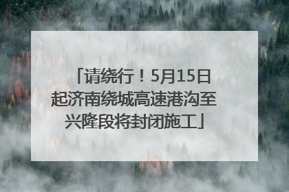 请绕行！5月15日起济南绕城高速港沟至兴隆段将封闭施工