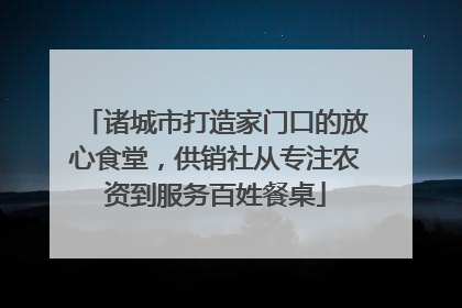诸城市打造家门口的放心食堂，供销社从专注农资到服务百姓餐桌